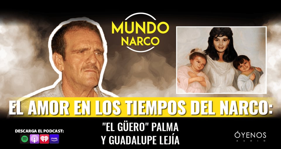 Learn more about 'El Güero' Palma and Guadalupe Lejía, Mundo Narco, Narcos, Podcast